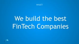 We build the best
FinTech Companies
WHAT?
 
