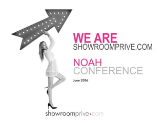 NOAH
CONFERENCE
WE ARE
SHOWROOMPRIVE.COM
June 2016
 