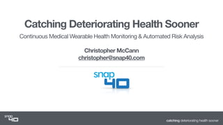 catching deteriorating health sooner
Catching Deteriorating Health Sooner
Continuous Medical Wearable Health Monitoring & Automated Risk Analysis

Christopher McCann
christopher@snap40.com
 
