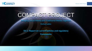 COMPACT PROJECT
Bringing Social Media and Traditional Media Together
Deliverable:
D2.1: Report on current policies and regulatory
frameworks
1
 
