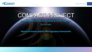 COMPACT PROJECT
Bringing Social Media and Traditional Media Together
Deliverable:
Report on future policies and regulatory...