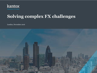 Copyright © 2016 Kantox
Solving complex FX challenges
London, November 2016
 