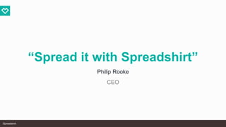 SpreadshirtSpreadshirtSpreadshirt
“Spread it with Spreadshirt”
Philip Rooke
CEO
 