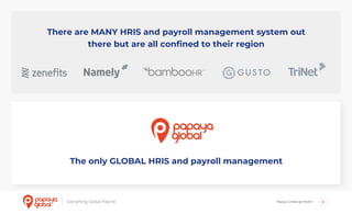 Papaya Global @ NOAH 8
There are MANY HRIS and payroll management system out
there but are all confined to their region
The only GLOBAL HRIS and payroll management
 