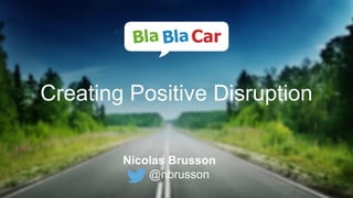 Creating Positive Disruption
Nicolas Brusson
@nbrusson
 