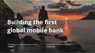 Building the first
global mobile bank
“NUMBER26 is banking disruption writ large” “A bank designed for the 21st Century”
– Forbes – TechCrunch
3
 