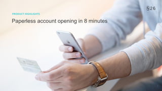 5
PRODUCT HIGHLIGHTS
Paperless account opening in 8 minutes
 