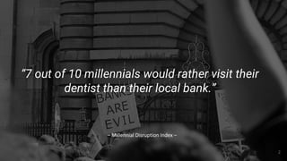 2
“7 out of 10 millennials would rather visit their
dentist than their local bank.”
 
