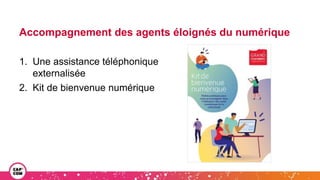 Accompagnement des agents éloignés du numérique
1. Une assistance téléphonique
externalisée
2. Kit de bienvenue numérique
 