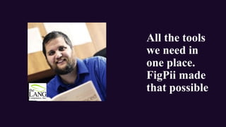All the tools
we need in
one place.
FigPii made
that possible
 