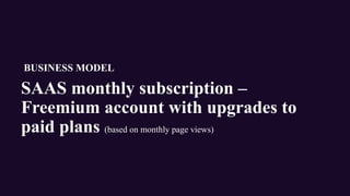 SAAS monthly subscription –
Freemium account with upgrades to
paid plans (based on monthly page views)
BUSINESS MODEL
 