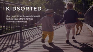 Our vision: to be the world's largest
technology platform for kids
activities and services.
 