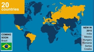 countries
NEW IN
2015
India
Mexico
Hungary
Romania
Serbia
Croatia
20
COMING
SOON
Brazil
 