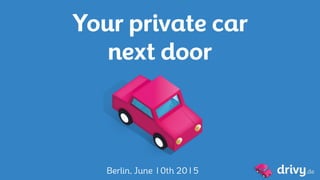 Your private car
next door
Berlin, June 10th 2015
 