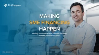 Strictly confidentialNOAH BERLIN 2018 June 2018
Helping businesses to find, compare and close
the best financing solutions
MAKING
SME FINANCING
HAPPEN
 