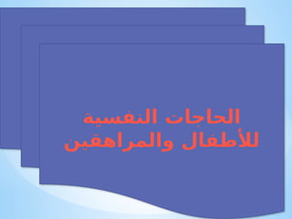 ‫النفسية‬ ‫الحاجات‬
‫والمراهقين‬ ‫لألطفال‬
 