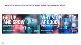 10
Customers want to interact and be served by brands that are not a bank
 