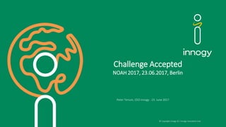 Challenge Accepted
NOAH 2017, 23.06.2017, Berlin
Peter Terium, CEO innogy · 23. June 2017
© Copyright innogy SE / innogy Innovation Hub
 