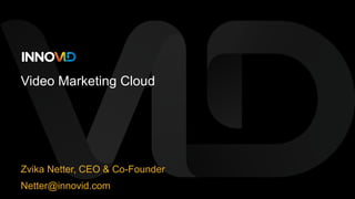 Video Marketing Cloud
Zvika Netter, CEO & Co-Founder
Netter@innovid.com
 