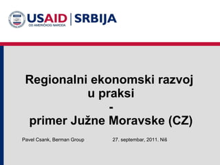 Regionalni ekonomski razvoj  u praksi - primer Južne Moravske (CZ) 2 7 . septembar, 2011 .  Niš Pavel Csank, Berman Group 