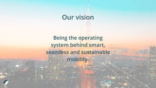 Our vision
Being the operating
system behind smart,
seamless and sustainable
mobility.
 