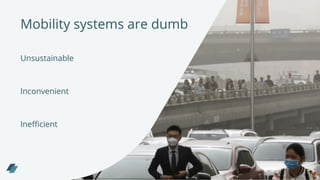 Unsustainable
Inconvenient
Inefficient
Mobility systems are dumb
 