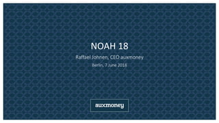 NOAH 18
Raffael Johnen, CEO auxmoney
Berlin, 7 June 2018
 