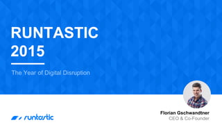 RUNTASTIC
2015
The Year of Digital Disruption
Florian Gschwandtner
CEO & Co-Founder
 