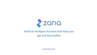Artificial Intelligent Assistant that helps you
get and stay healthy
www.zana.com
 