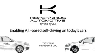 driven by A.I.
Enabling A.I.-based self-driving on today’s cars
Tim v. Törne
Co-Founder & COO
 