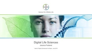 Digital Life Sciences
Jessica Federer
Head of Digital Development at Bayer, June 2016
 