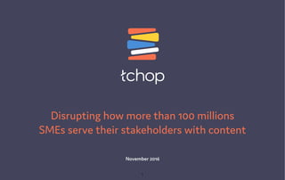 November 2016
Disrupting how more than 100 millions
SMEs serve their stakeholders with content
1
 