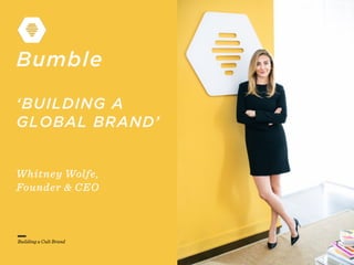 Building a Cult Brand
Bumble
‘BUILDING A
GLOBAL BRAND’
Whitney Wolfe,
Founder & CEO
 
