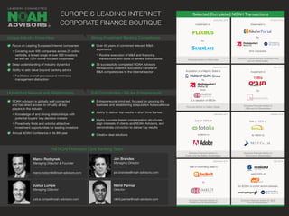 Selected Completed NOAH Transactions
Focus on Leading European Internet companies
Covering over 400 companies across 25 online
verticals, a broad range of over 500 investors
as well as 100+ online-focused corporates
Deep understanding of industry dynamics
Ability to add value beyond banking advice
Facilitates overall process and minimizes
management distraction
NOAH Advisors is globally well connected
and has direct access to virtually all key
players in the industry
Knowledge of and strong relationships with
potential buyers’ key decision makers
Proactively finds and unlocks attractive
investment opportunities for leading investors
Annual NOAH Conference in its 8th year
Over 40 years of combined relevant M&A
experience
Routine execution of M&A and financing
transactions with sizes of several billion euros
30 successfully completed NOAH Advisors
transactions underline successful transfer of
M&A competencies to the Internet sector
Entrepreneurial mind-set, focused on growing the
business and establishing a reputation for excellence
Ability to deliver top results in short time frames
Highly success-based compensation structures
align interests of clients and NOAH Advisors, and
demonstrate conviction to deliver top results
Creative deal solutions
December 2014
September 2014
October 2014
May 2014
Sale of 100% of
for $800m to
Exclusive Financial Advisor to
Fotolia and the Selling Shareholders
Sale of 100% of
for €80m to
Exclusive Financial Advisor to
Trovit and its Shareholders
Sale of controlling stake in
to
Exclusive Financial Advisor to
Facile.it and its Shareholders
sold 100% of
for $228m to a joint venture between
Exclusive Financial Advisor to Yad2
and its Shareholders
Unique Industry Know-How
Unmatched Network and Relationships
Strong Investment Banking Competence
Full Commitment - We Are Entrepreneurs!
EUROPE’S LEADING INTERNET
CORPORATE FINANCE BOUTIQUE
September 2016
December 2016 October 2016
May 2016
Investment in
by
Financial Advisor to Oakley Capital
Exclusive Financial Advisor to
10Bis and its Shareholders
®
Marco Rodzynek
Managing Director & Founder
marco.rodzynek@noah-advisors.com
Jan Brandes
Managing Director
jan.brandes@noah-advisors.com
Justus Lumpe
Managing Director
justus.lumpe@noah-advisors.com
The NOAH Advisors Core Banking Team
Nikhil Parmar
Director
nikhil.parmar@noah-advisors.com
10Bis
Acquisition of a Majority Stake in
by
from
at a valuation of €300m
Investment in
Exclusive Financial Advisor to KäuferPortal
and its Shareholders
by
84% Ownership
Financial Advisor to Silver Lake
Investment in
by
 