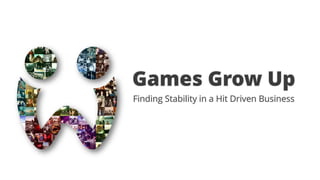 Games Grow Up
Finding Stability in a Hit Driven Business
 