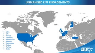 UNMANNED LIFE ENGAGEMENTS
ONLY PUBLIC
PARTNERS ARE
INDICATED
 USA
 UK
 France
 Germany
 Netherlands
 Belgium
 Switzerland
 Finland
 Turkey
 Qatar
 
