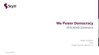 © Scytl 2018
2018 NOAH Conference
Holger Taubmann
CEO
Holger.Taubmann@scytl.com
We Power Democracy
 