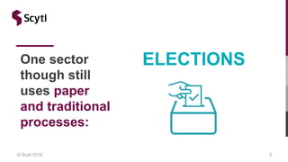 © Scytl 2018 3
One sector
though still
uses paper
and traditional
processes:
ELECTIONS
 
