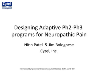 Designing Adap,ve Ph2‐Ph3 
programs for Neuropathic Pain 
Ni,n Patel  & Jim Bolognese 
Cytel, Inc. 
International Symposium on Biopharmaceutical Statistics, Berlin, March 2011
 