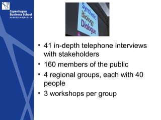 • 41 in-depth telephone interviews
  with stakeholders
• 160 members of the public
• 4 regional groups, each with 40
  people
• 3 workshops per group
 