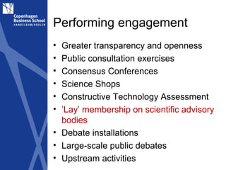 Performing engagement
• Greater transparency and openness
• Public consultation exercises
• Consensus Conferences
• Scienc...