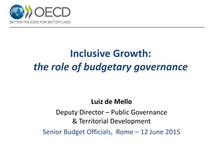 Inclusive Growth:
the role of budgetary governance
Luiz de Mello
Deputy Director – Public Governance
& Territorial Development
Senior Budget Officials, Rome – 12 June 2015
 
