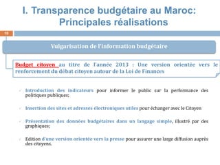 10 
I.Transparence budgétaire au Maroc: Principales réalisations 
Introduction des indicateurs pour informer le public su...