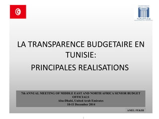 LA TRANSPARENCE BUDGETAIRE EN TUNISIE: 
PRINCIPALES REALISATIONS 
1 
7th ANNUAL MEETING OF MIDDLE EAST AND NORTH AFRICA SENIOR BUDGET OFFICIALS 
Abu-Dhabi, United Arab Emirates 
10-11 December 2014 
AMEL FEKIH  