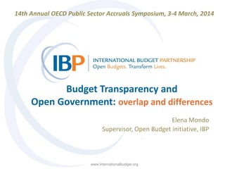 14th Annual OECD Public Sector Accruals Symposium, 3-4 March, 2014

Budget Transparency and
Open Government: overlap and differences
Elena Mondo
Supervisor, Open Budget initiative, IBP

www.Internationalbudget.org

 