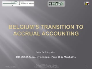 Marc De Spiegeleire
16th OECD Annual Symposium - Paris, 21-22 March 2016
17 March, 2016
Federal Public Service – Budget
Federal Ministry of Budget Belgium 1
 