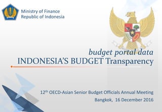budget portal data
INDONESIA’S BUDGET Transparency
Ministry of Finance
Republic of Indonesia
12th OECD-Asian Senior Budget Officials Annual Meeting
Bangkok, 16 December 2016
 