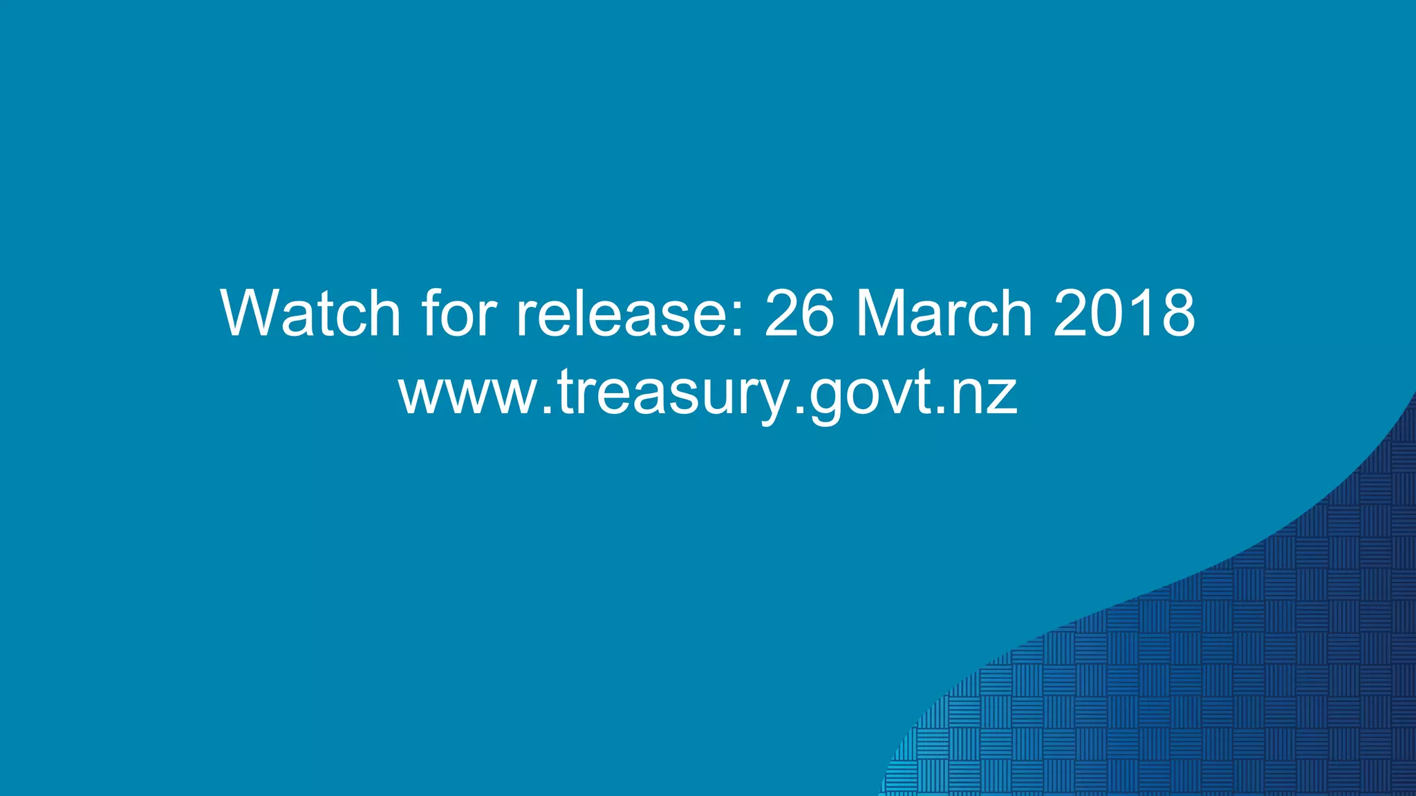Watch for release: 26 March 2018
www.treasury.govt.nz