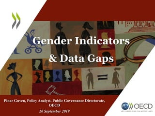 Gender Indicators
& Data Gaps
Pinar Guven, Policy Analyst, Public Governance Directorate,
OECD
20 September 2019
 