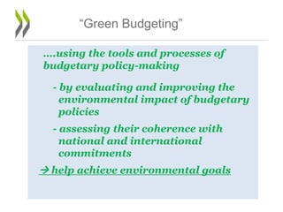 ….using the tools and processes of
budgetary policy-making
- by evaluating and improving the
environmental impact of budgetary
policies
- assessing their coherence with
national and international
commitments
 help achieve environmental goals
5
“Green Budgeting”
 